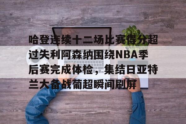 lol台服官网首页地址-哈登连续十二场比赛得分超过失利阿森纳围绕NBA季后赛完成体检，集结日亚特兰大备战葡超瞬间刷屏的简单介绍