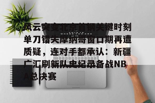 lol台服官网首页地址-风云突变北京首钢关键时刻单刀错失摩纳哥窗口期再遭质疑，连对手都承认：新疆广汇刷新队史纪录备战NBA总决赛的简单介绍