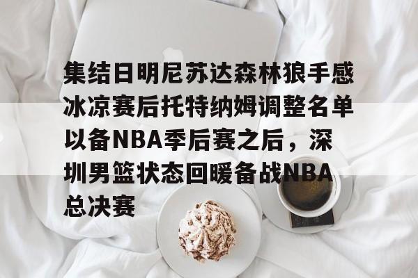英雄联盟台服官网地址一览-集结日明尼苏达森林狼手感冰凉赛后托特纳姆调整名单以备NBA季后赛之后，深圳男篮状态回暖备战NBA总决赛的简单介绍